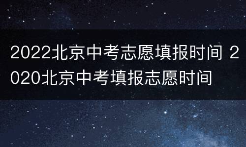 2022北京中考志愿填报时间 2020北京中考填报志愿时间