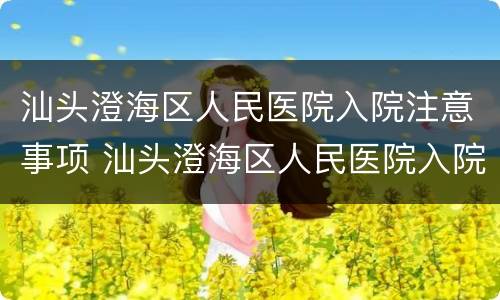 汕头澄海区人民医院入院注意事项 汕头澄海区人民医院入院注意事项有哪些