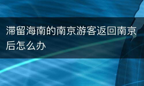 滞留海南的南京游客返回南京后怎么办