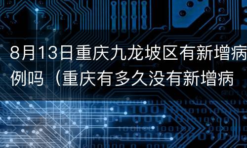 8月13日重庆九龙坡区有新增病例吗（重庆有多久没有新增病例）