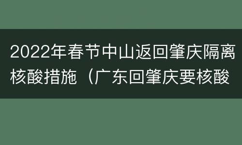 2022年春节中山返回肇庆隔离核酸措施（广东回肇庆要核酸检测吗）