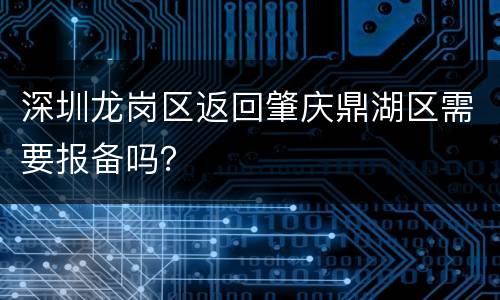 深圳龙岗区返回肇庆鼎湖区需要报备吗？