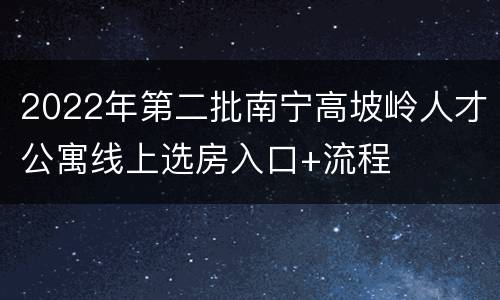 2022年第二批南宁高坡岭人才公寓线上选房入口+流程