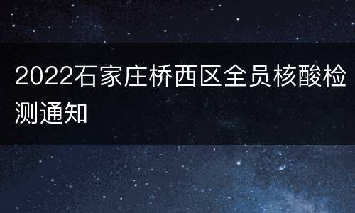 2022石家庄桥西区全员核酸检测通知