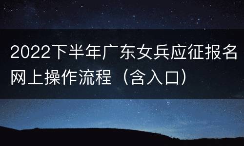 2022下半年广东女兵应征报名网上操作流程（含入口）