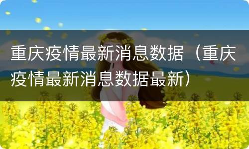 重庆疫情最新消息数据（重庆疫情最新消息数据最新）