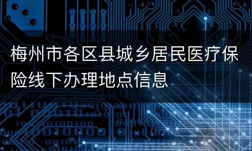 梅州市各区县城乡居民医疗保险线下办理地点信息