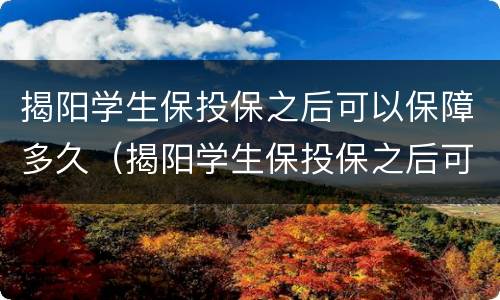揭阳学生保投保之后可以保障多久（揭阳学生保投保之后可以保障多久的医保）