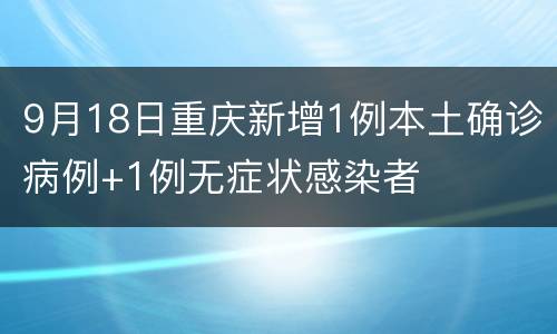 9月18日重庆新增1例本土确诊病例+1例无症状感染者