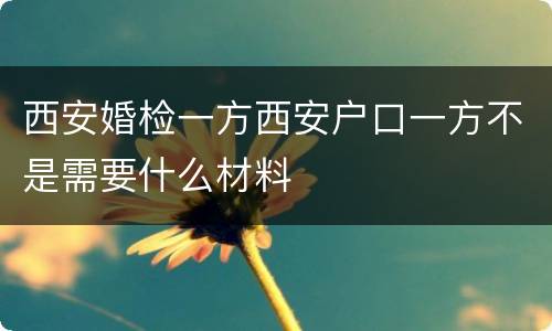 西安婚检一方西安户口一方不是需要什么材料
