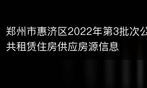 郑州市惠济区2022年第3批次公共租赁住房供应房源信息