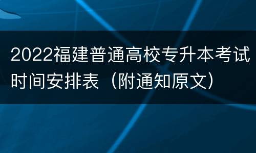 2022福建普通高校专升本考试时间安排表（附通知原文）