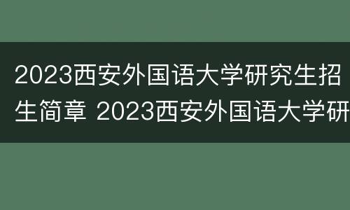 2023西安外国语大学研究生招生简章 2023西安外国语大学研究生招生简章公布