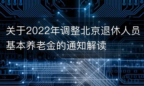 关于2022年调整北京退休人员基本养老金的通知解读