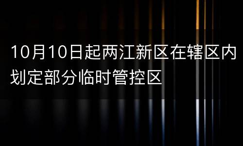 10月10日起两江新区在辖区内划定部分临时管控区