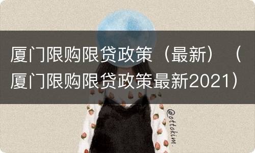 厦门限购限贷政策（最新）（厦门限购限贷政策最新2021）