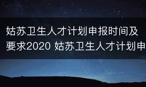 姑苏卫生人才计划申报时间及要求2020 姑苏卫生人才计划申报时间及要求2020级