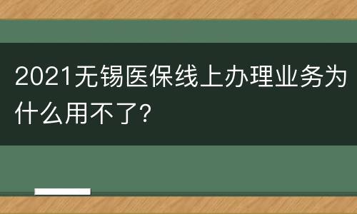 2021无锡医保线上办理业务为什么用不了？