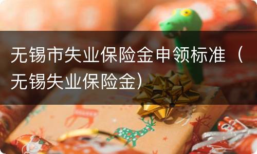 无锡市失业保险金申领标准（无锡失业保险金）