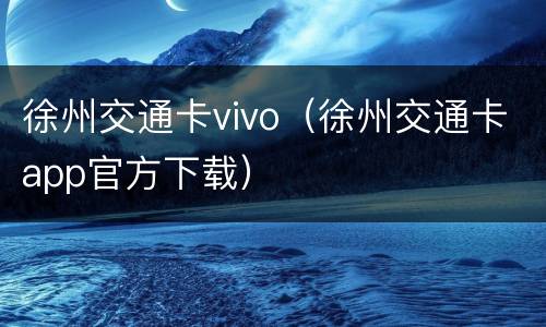 徐州交通卡vivo（徐州交通卡app官方下载）