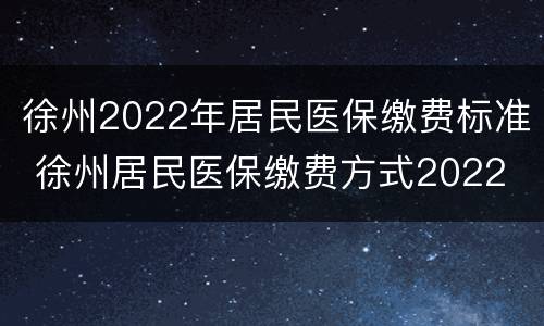 徐州2022年居民医保缴费标准 徐州居民医保缴费方式2022