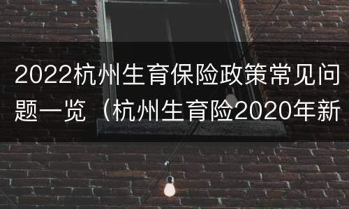 2022杭州生育保险政策常见问题一览（杭州生育险2020年新规定）