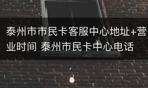 泰州市市民卡客服中心地址+营业时间 泰州市民卡中心电话