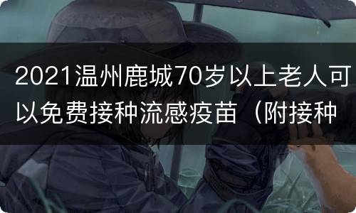 2021温州鹿城70岁以上老人可以免费接种流感疫苗（附接种点）