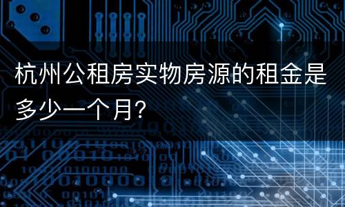 杭州公租房实物房源的租金是多少一个月？