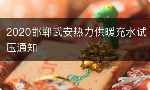 2020邯郸武安热力供暖充水试压通知