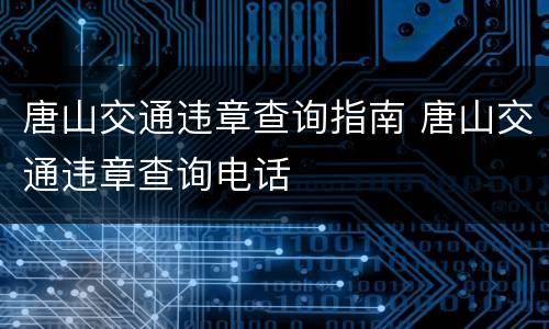 唐山交通违章查询指南 唐山交通违章查询电话