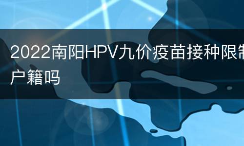 2022南阳HPV九价疫苗接种限制户籍吗