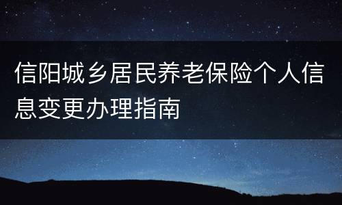 信阳城乡居民养老保险个人信息变更办理指南