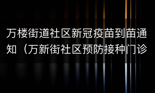 万楼街道社区新冠疫苗到苗通知（万新街社区预防接种门诊）
