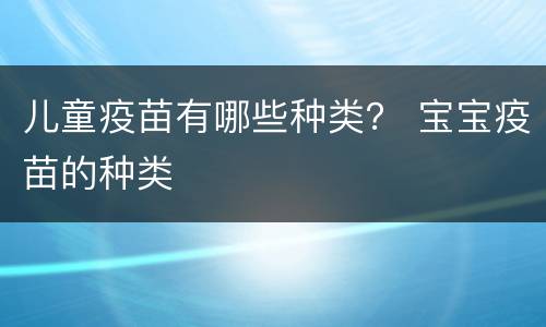 儿童疫苗有哪些种类？ 宝宝疫苗的种类