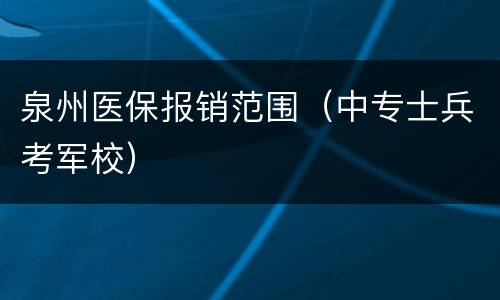 泉州医保报销范围（中专士兵考军校）