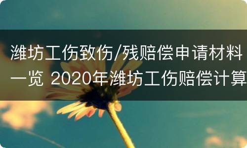 潍坊工伤致伤/残赔偿申请材料一览 2020年潍坊工伤赔偿计算方式