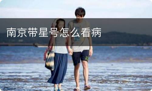 南京带星号怎么看病