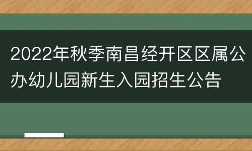 2022年秋季南昌经开区区属公办幼儿园新生入园招生公告