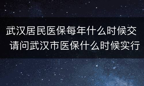 武汉居民医保每年什么时候交 请问武汉市医保什么时候实行的?