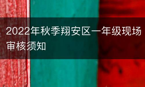 2022年秋季翔安区一年级现场审核须知