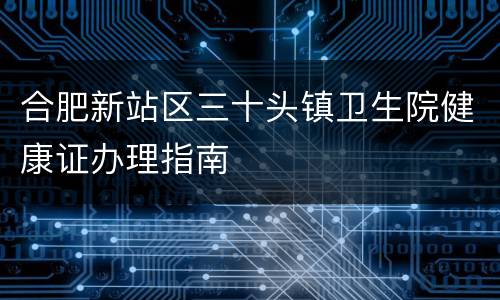 合肥新站区三十头镇卫生院健康证办理指南