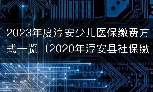 2023年度淳安少儿医保缴费方式一览（2020年淳安县社保缴费标准）