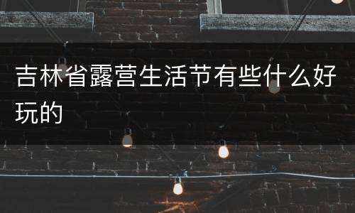 吉林省露营生活节有些什么好玩的