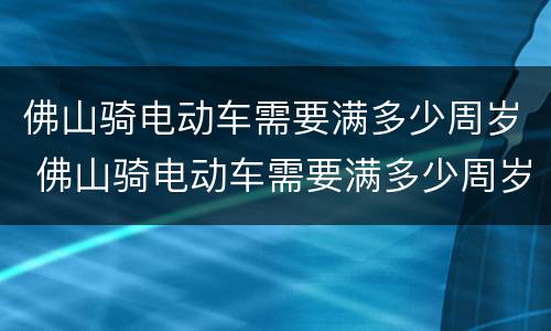 佛山骑电动车需要满多少周岁 佛山骑电动车需要满多少周岁以上