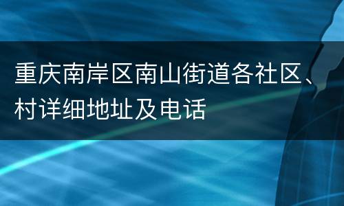 重庆南岸区南山街道各社区、村详细地址及电话