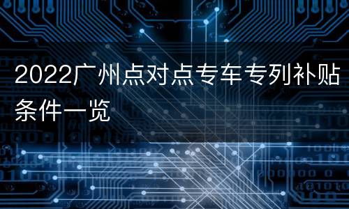 2022广州点对点专车专列补贴条件一览
