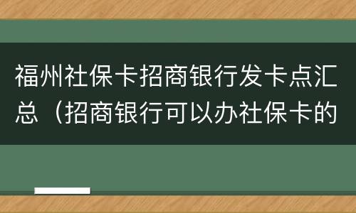 福州社保卡招商银行发卡点汇总（招商银行可以办社保卡的网点）