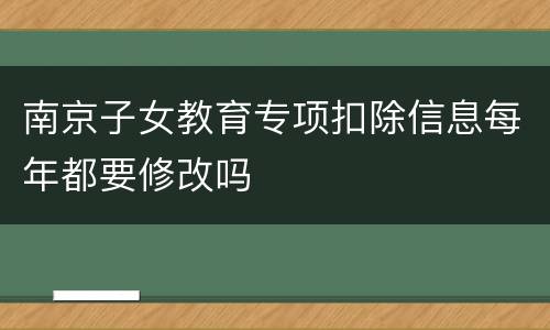 南京子女教育专项扣除信息每年都要修改吗