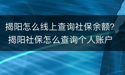 揭阳怎么线上查询社保余额？ 揭阳社保怎么查询个人账户